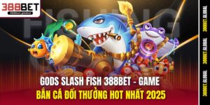 gods-slash-fish-388bet-–-game-ban-ca-doi-thuong-hot-nhat-2025