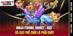 ninja-fishing-388bet-–-giat-ca-cuc-phe-choi-la-phai-chay