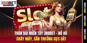 than-bai-mien-tay-388bet-no-hu-chay-may-san-thuong-cuc-gat