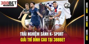 trai-nghiem-sanh-k-sport-giai-tri-dinh-cao-tai-388bet